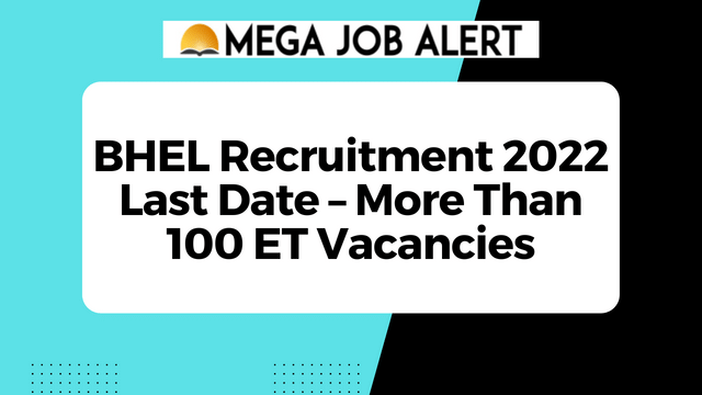 BHEL Job Vacancy 2022 Last Date – More Than 100 ET Vacancies