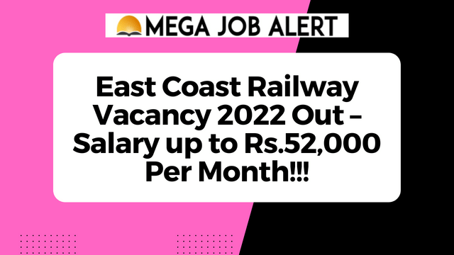 East Coast Railway Vacancy 2022 Out – Salary up to Rs.52,000 Per Month!!!