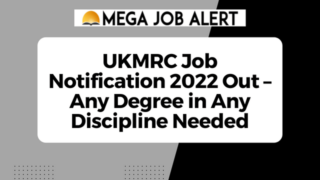 UKMRC Job Notification 2022 Out – Any Degree in Any Discipline Needed
